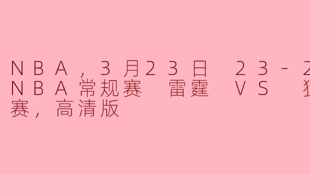 NBA，3月23日 23-24赛季NBA常规赛 雷霆 VS 猛龙，正赛，高清版